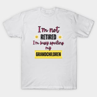 I'm not retired I'm busy spoiling my grandchildren T-Shirt